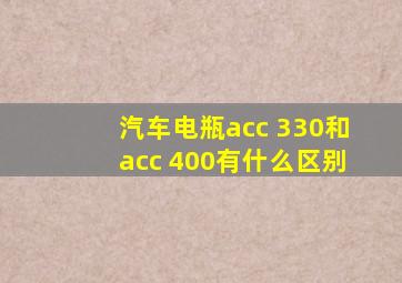 汽车电瓶acc 330和acc 400有什么区别